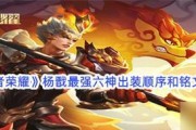 王者荣耀杨戬出装攻略（王者荣耀杨戬出装攻略，打造无敌战神阵容，快速击败敌人！）